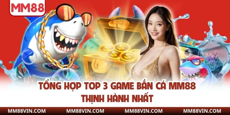 Tổng hợp top 3 game bắn cá MM88 thịnh hành nhất
