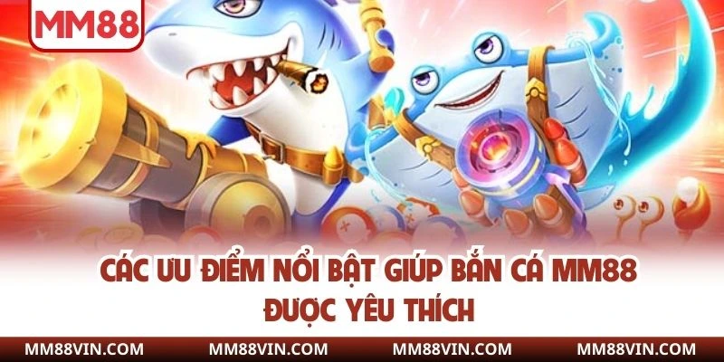 Các ưu điểm nổi bật giúp bắn cá MM88 được yêu thích